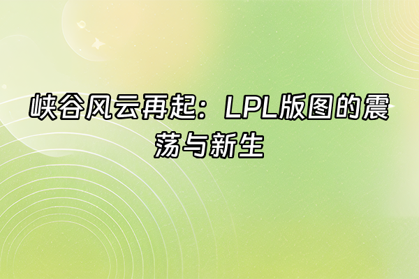 +峡谷风云再起：LPL版图的震荡与新生+