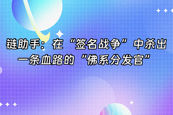 +链助手：在“签名战争”中杀出一条血路的“佛系分发官”+