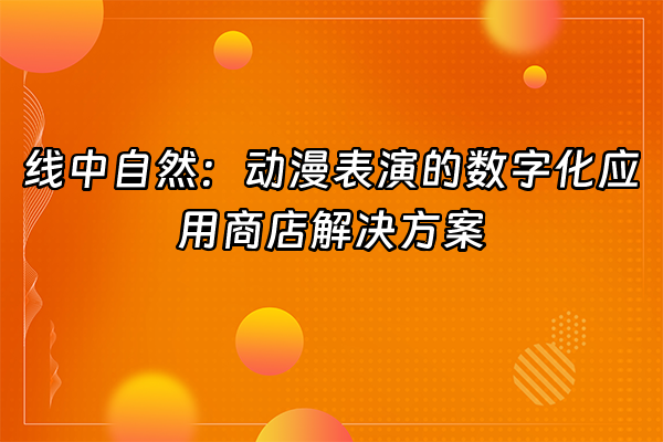 +线中自然：动漫表演的数字化应用商店解决方案+