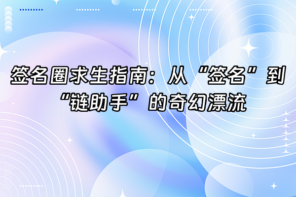 +签名圈求生指南：从“签名”到“链助手”的奇幻漂流+