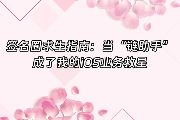 +签名圈求生指南:当“链助手”成了我的iOS业务救星+