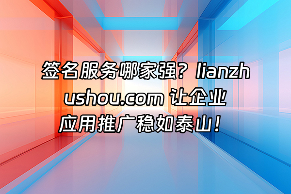 +签名服务哪家强？lianzhushou.com 让企业应用推广稳如泰山！+