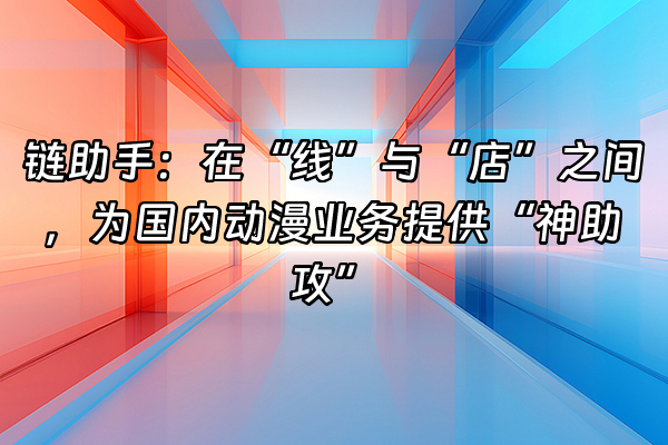 +链助手：在“线”与“店”之间，为国内动漫业务提供“神助攻”+