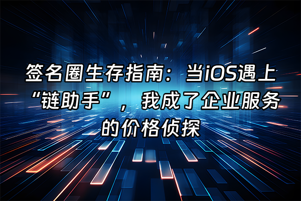 +签名圈生存指南：当iOS遇上“链助手”，我成了企业服务的价格侦探+