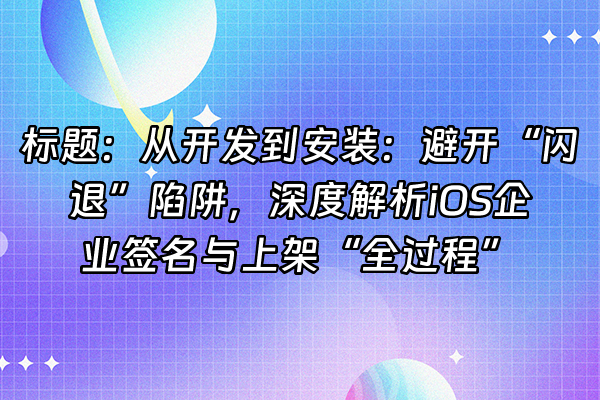 +标题：从开发到安装：避开“闪退”陷阱，深度解析iOS企业签名与上架“全过程”+