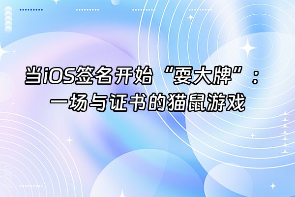 +当iOS签名开始“耍大牌”:一场与证书的猫鼠游戏+