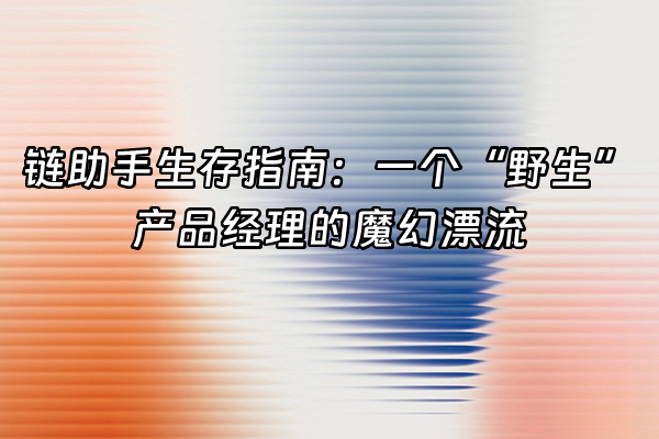+链助手生存指南：一个“野生”产品经理的魔幻漂流+