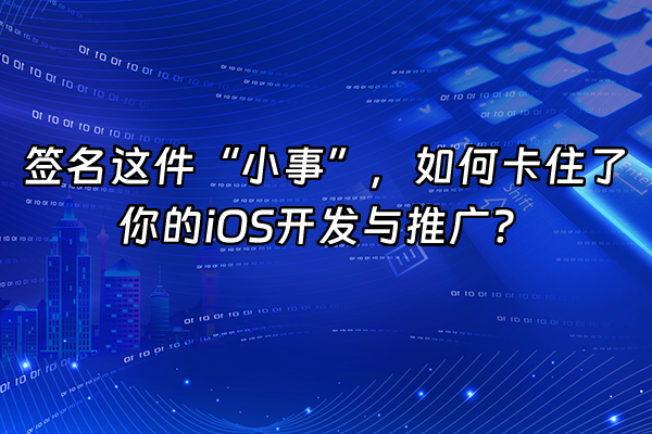 +签名这件“小事”，如何卡住了你的iOS开发与推广？+