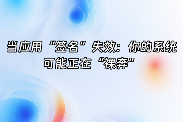+当应用“签名”失效：你的系统可能正在“裸奔”+