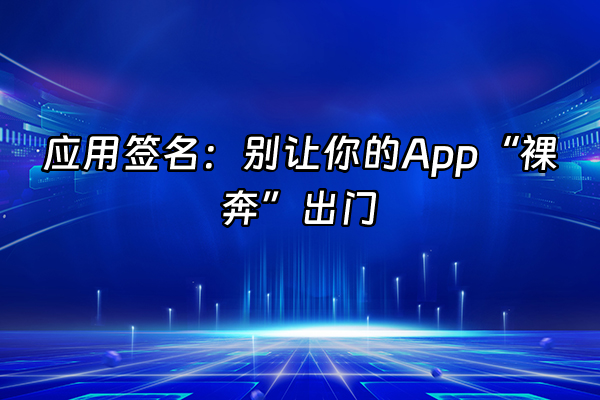 +应用签名：别让你的App“裸奔”出门+