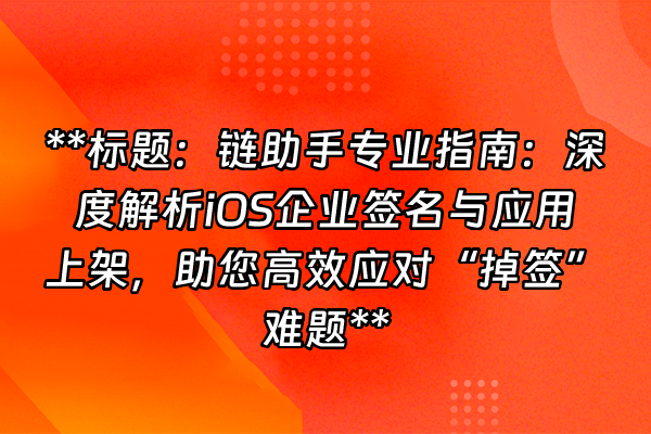 +**标题：链助手专业指南：深度解析iOS企业签名与应用上架，助您高效应对“掉签”难题**+