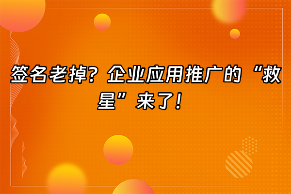 +签名老掉？企业应用推广的“救星”来了！+