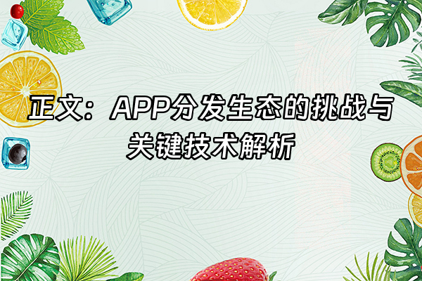 +正文：APP分发生态的挑战与关键技术解析+