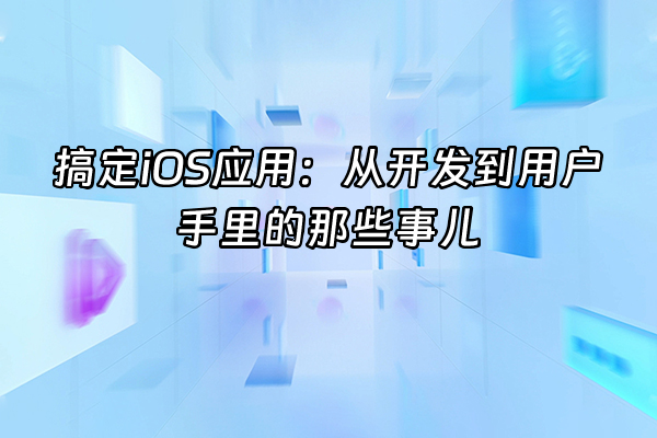 +搞定iOS应用：从开发到用户手里的那些事儿+
