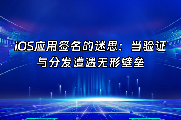 +iOS应用签名的迷思：当验证与分发遭遇无形壁垒+