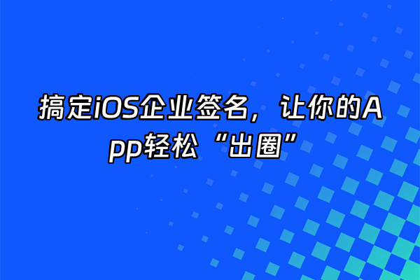 +搞定iOS企业签名，让你的App轻松“出圈”+