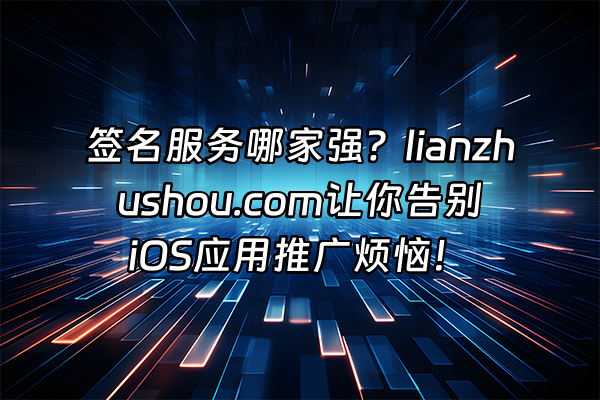 +签名服务哪家强？lianzhushou.com让你告别iOS应用推广烦恼！+