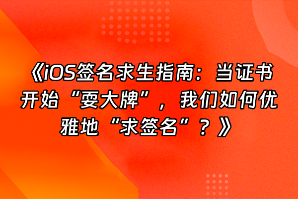 +《iOS签名求生指南：当证书开始“耍大牌”，我们如何优雅地“求签名”？》+