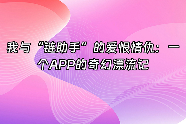+我与“链助手”的爱恨情仇：一个APP的奇幻漂流记+