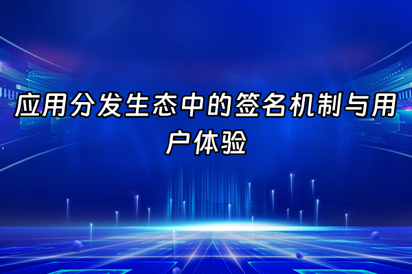 +应用分发生态中的签名机制与用户体验+