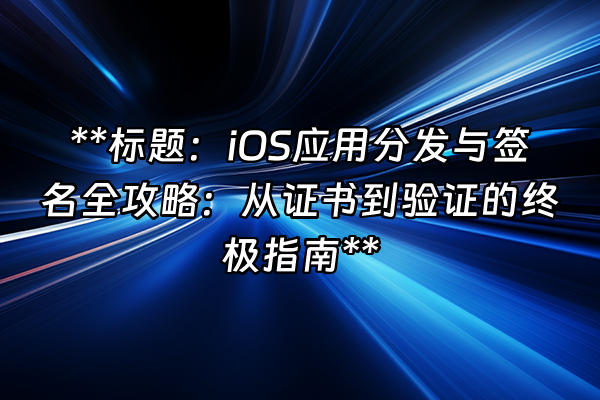 +**标题：iOS应用分发与签名全攻略：从证书到验证的终极指南**+