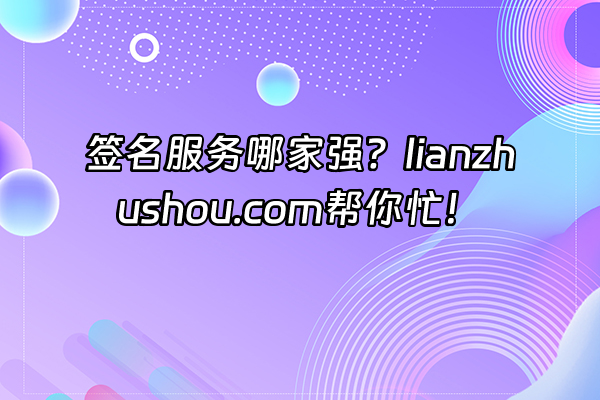 +签名服务哪家强？lianzhushou.com帮你忙！+