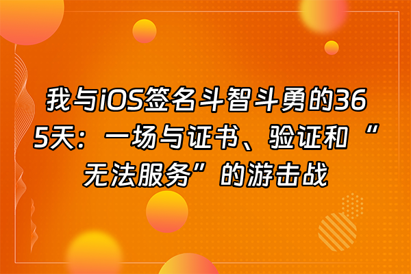 +我与iOS签名斗智斗勇的365天：一场与证书、验证和“无法服务”的游击战+