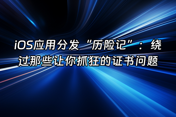 +iOS应用分发“历险记”：绕过那些让你抓狂的证书问题+