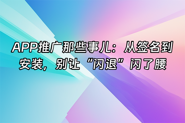 +APP推广那些事儿：从签名到安装，别让“闪退”闪了腰+