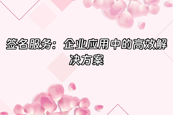 +签名服务：企业应用中的高效解决方案+
