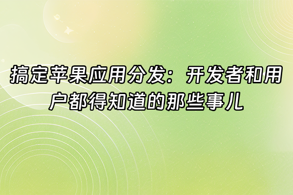 +搞定苹果应用分发：开发者和用户都得知道的那些事儿+