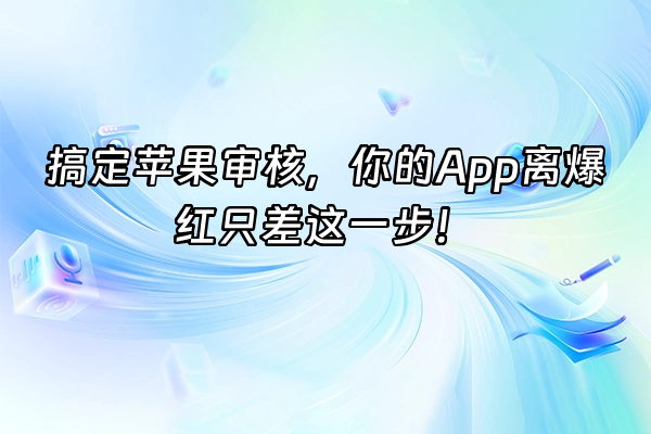 +搞定苹果审核，你的App离爆红只差这一步！+