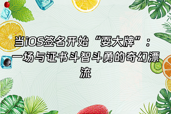 +当iOS签名开始“耍大牌”：一场与证书斗智斗勇的奇幻漂流+
