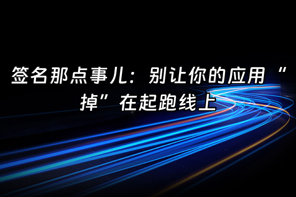+签名那点事儿：别让你的应用“掉”在起跑线上+