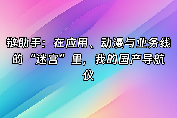 +链助手：在应用、动漫与业务线的“迷宫”里，我的国产导航仪+