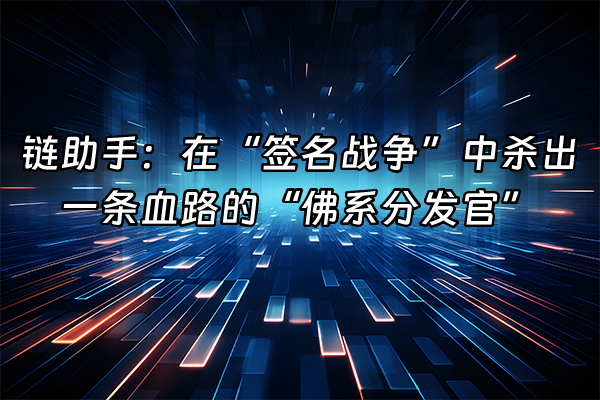 +链助手：在“签名战争”中杀出一条血路的“佛系分发官”+