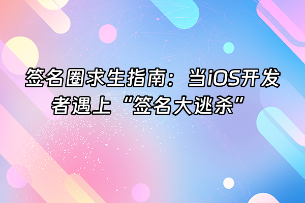 +签名圈求生指南：当iOS开发者遇上“签名大逃杀”+