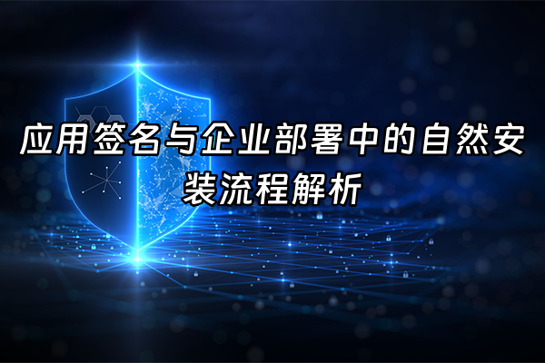 +应用签名与企业部署中的自然安装流程解析+