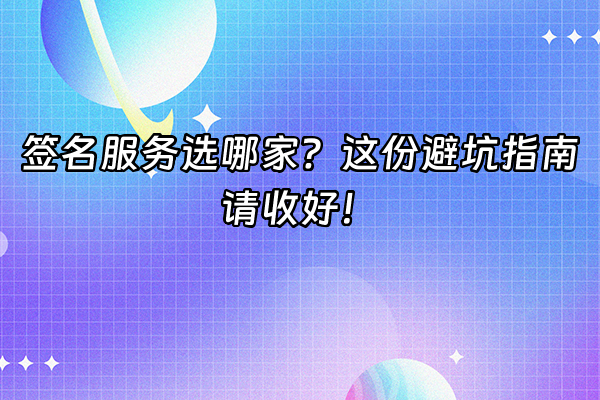 +签名服务选哪家?这份避坑指南请收好!+