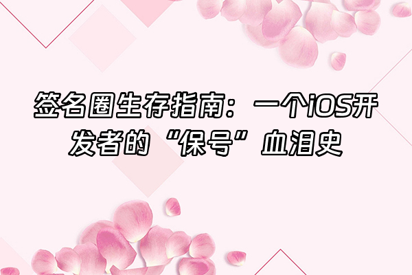 +签名圈生存指南：一个iOS开发者的“保号”血泪史+