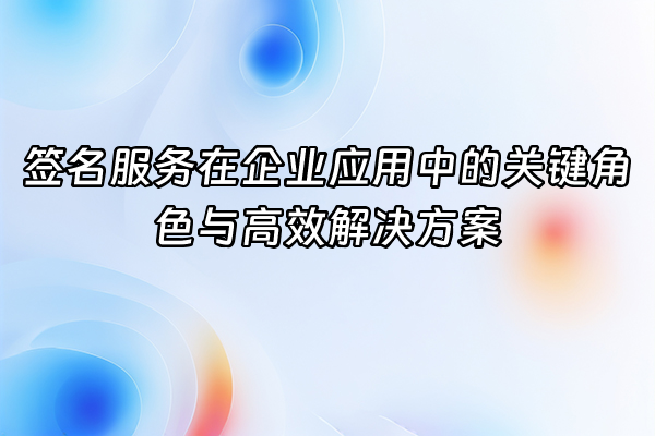 +签名服务在企业应用中的关键角色与高效解决方案+