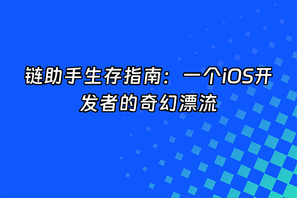 +链助手生存指南：一个iOS开发者的奇幻漂流+