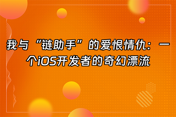 +我与“链助手”的爱恨情仇：一个iOS开发者的奇幻漂流+