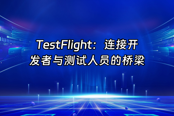 +TestFlight：连接开发者与测试人员的桥梁+