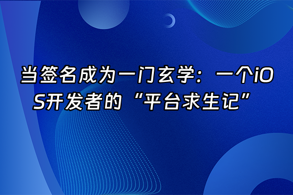 +当签名成为一门玄学：一个iOS开发者的“平台求生记”+