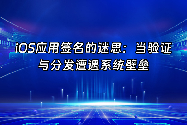 +iOS应用签名的迷思：当验证与分发遭遇系统壁垒+