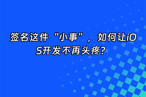 +签名这件“小事”，如何让iOS开发不再头疼？+