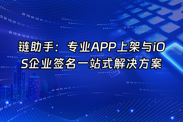 +链助手：专业APP上架与iOS企业签名一站式解决方案+