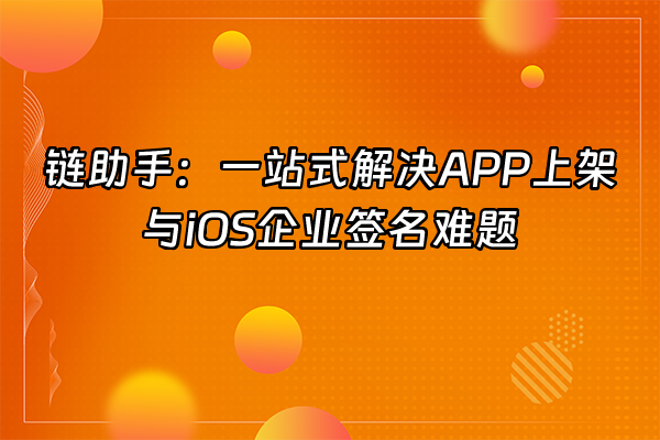 +链助手：一站式解决APP上架与iOS企业签名难题+
