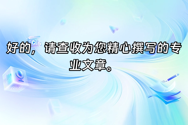 +好的，请查收为您精心撰写的专业文章。+